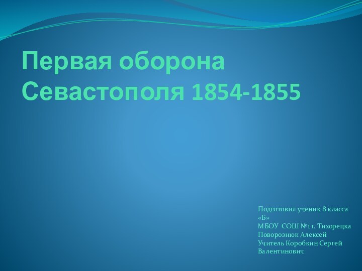 Первая оборона Севастополя 1854-1855Подготовил ученик 8 класса«Б»МБОУ СОШ №1 г. ТихорецкаПоворознюк АлексейУчитель Коробкин Сергей Валентинович