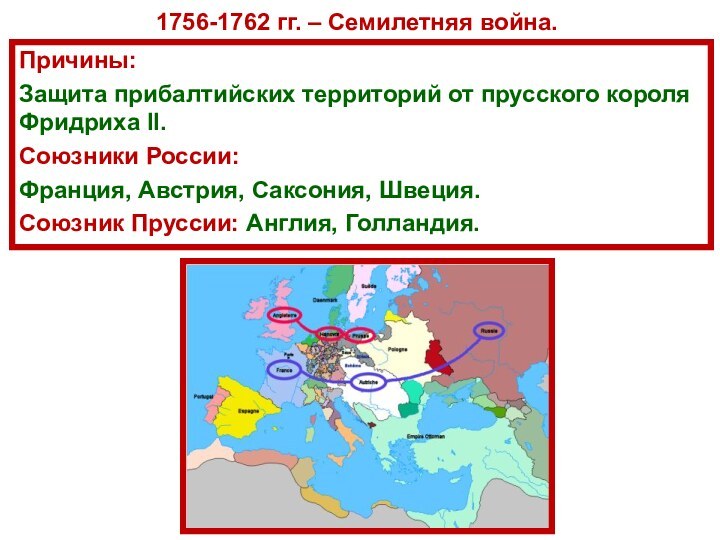 1756-1762 гг. – Семилетняя война.Причины:Защита прибалтийских территорий от прусского короля Фридриха II.Союзники