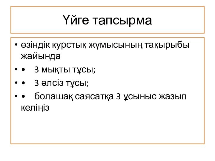 Үйге тапсырмаөзіндік курстық жұмысының тақырыбы жайында•	3 мықты тұсы;•	3 әлсіз тұсы;•	болашақ саясатқа 3 ұсыныс жазып келіңіз