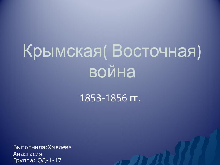 Крымская( Восточная) война1853-1856 гг.Выполнила:Хмелева АнастасияГруппа: ОД-1-17