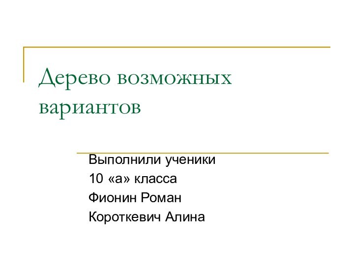 Дерево возможных вариантовВыполнили ученики 10 «а» классаФионин Роман Короткевич Алина