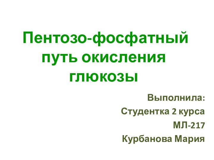 Пентозо-фосфатный путь окисления глюкозыВыполнила:Студентка 2 курсаМЛ-217Курбанова Мария