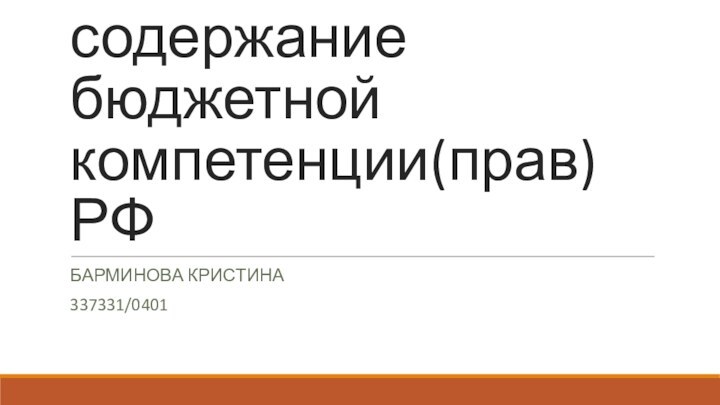 Понятие и содержание бюджетной компетенции(прав) РФБАРМИНОВА КРИСТИНА 337331/0401