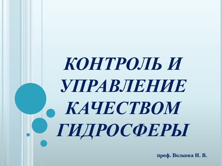 КОНТРОЛЬ И УПРАВЛЕНИЕ КАЧЕСТВОМ ГИДРОСФЕРЫ проф. Волкова И. В.