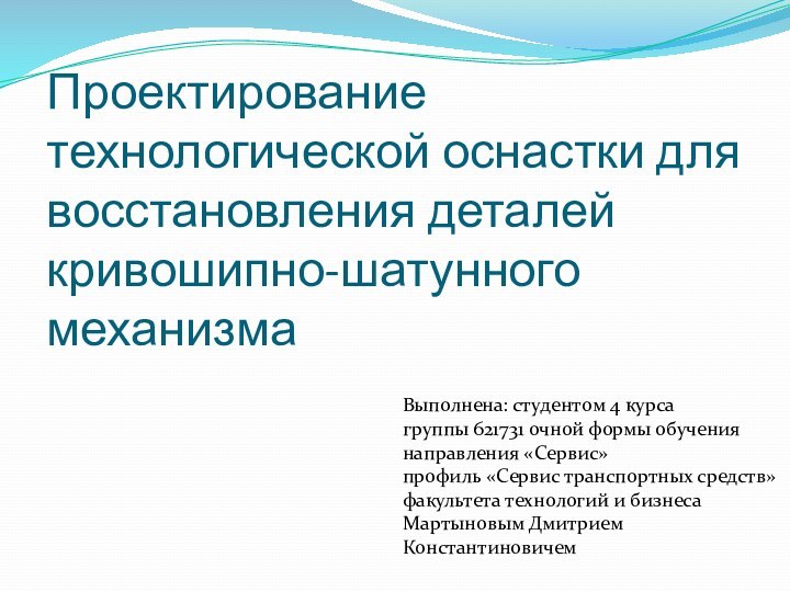 Проектирование технологической оснастки для восстановления деталей кривошипно-шатунного механизмаВыполнена: студентом 4 курсагруппы 621731