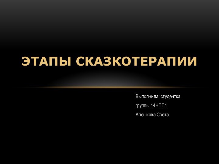 Выполнила: студентка группы 14НПП1Алешкова СветаЭТАПЫ СКАЗКОТЕРАПИИ