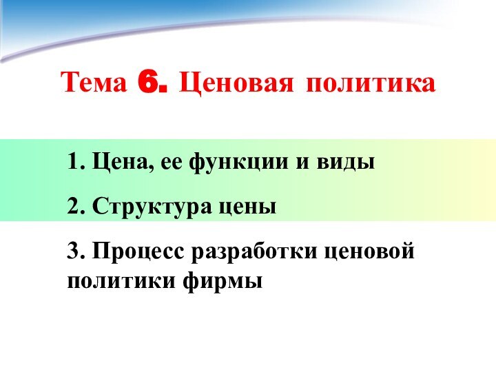 Тема 6. Ценовая политика1. Цена, ее функции и виды2. Структура цены3. Процесс разработки ценовой политики фирмы