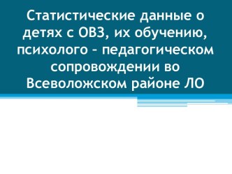 Статистические данные о детях с ОВЗ, их обучению, психолого – педагогическом сопровождении