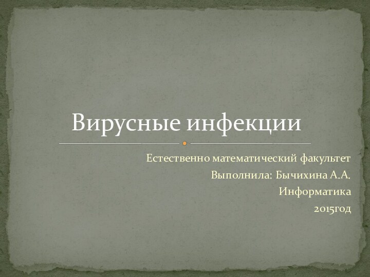 Естественно математический факультетВыполнила: Бычихина А.А.Информатика2015годВирусные инфекции