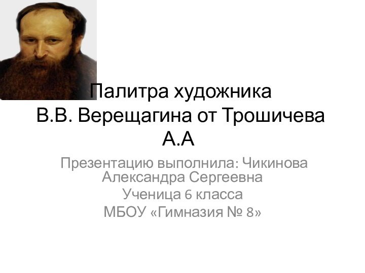 Палитра художника  В.В. Верещагина от Трошичева А.А.Презентацию выполнила: Чикинова Александра СергеевнаУченица