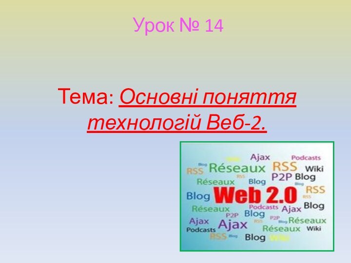 Урок № 14  Тема: Основні поняття технологій Веб-2.