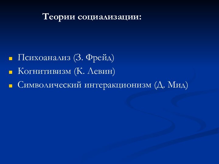 Теории социализации:Психоанализ (З. Фрейд)Когнитивизм (К. Левин)Символический интеракционизм (Д. Мид)