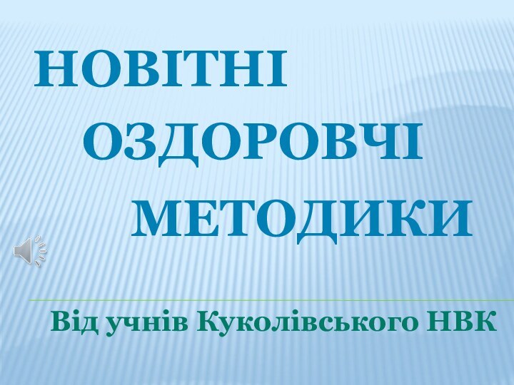 НОВІТНІОЗДОРОВЧІМЕТОДИКИВід учнів Куколівського НВК