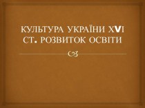 Культура України ХVI століття. Розвиток освіти