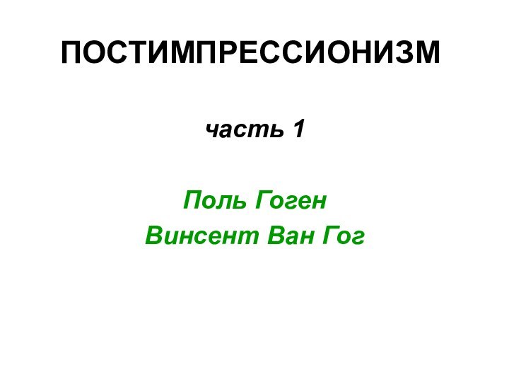 ПОСТИМПРЕССИОНИЗМчасть 1Поль ГогенВинсент Ван Гог