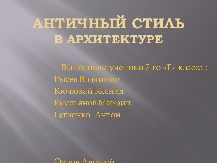 АНТИЧНЫЙ СТИЛЬ В АРХИТЕКТУРЕВыполняли ученики 7-го «Г» класса :Рысев ВладимирКючюкай КсенияЕмельянов МихаилГатченко