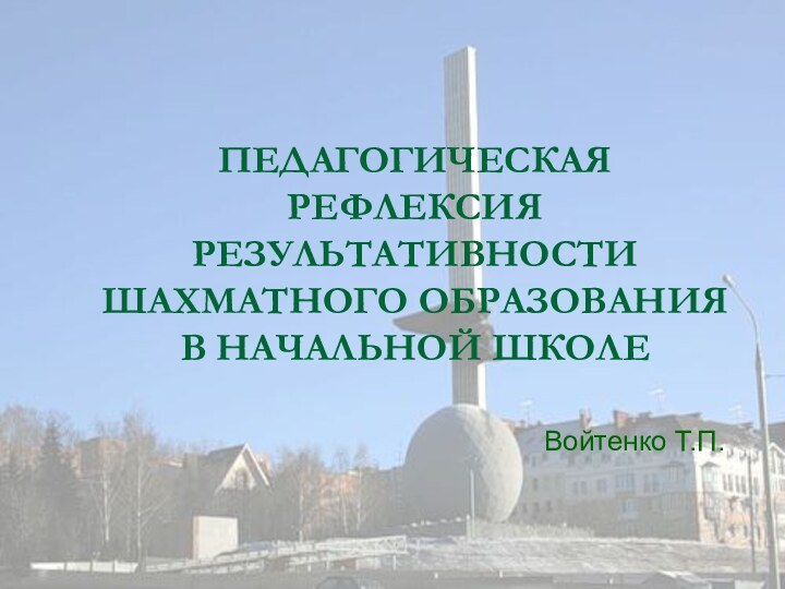 Войтенко Т.П.ПЕДАГОГИЧЕСКАЯ РЕФЛЕКСИЯ РЕЗУЛЬТАТИВНОСТИ ШАХМАТНОГО ОБРАЗОВАНИЯ В НАЧАЛЬНОЙ ШКОЛЕ