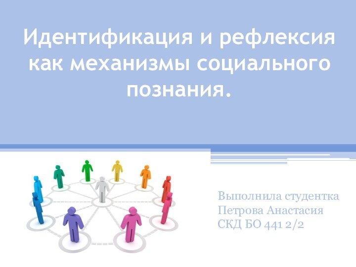 Идентификация и рефлексия как механизмы социального познания. Выполнила студентка Петрова Анастасия СКД БО 441 2/2