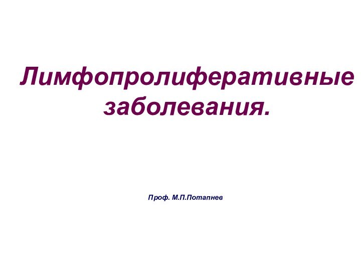 Лимфопролиферативные заболевания.Проф. М.П.Потапнев