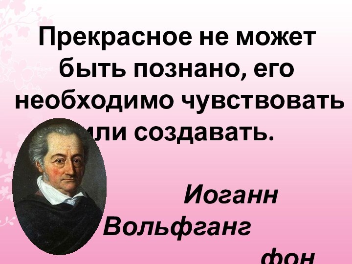 Прекрасное не может быть познано, его необходимо чувствовать или создавать.