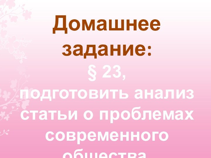 Домашнее задание:§ 23,подготовить анализстатьи о проблемахсовременного общества.