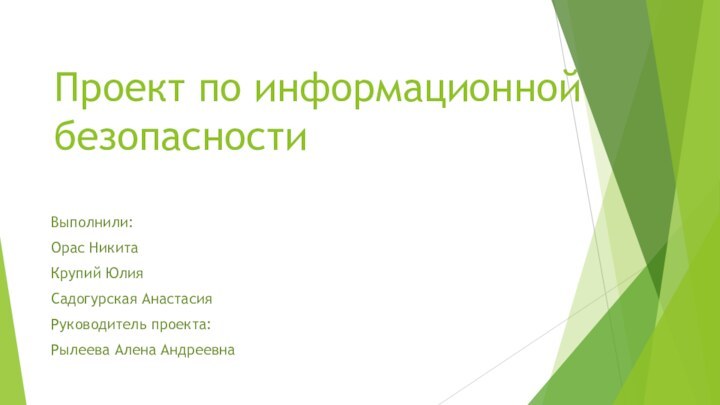 Проект по информационной безопасностиВыполнили:Орас НикитаКрупий ЮлияСадогурская АнастасияРуководитель проекта:Рылеева Алена Андреевна