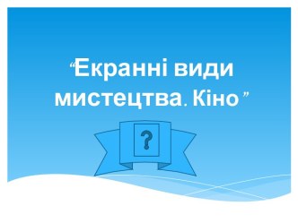 Екранні види мистецтва. Кіно