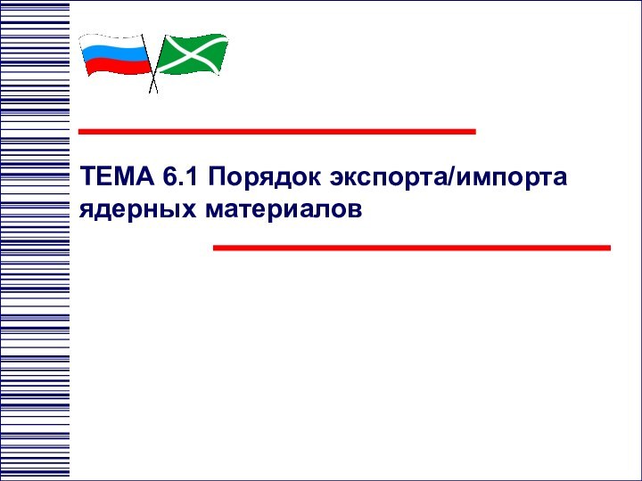 ТЕМА 6.1	Порядок экспорта/импорта ядерных материалов