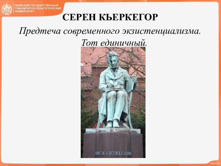 СЕРЕН КЬЕРКЕГОРПредтеча современного экзистенциализма. Тот единичный.