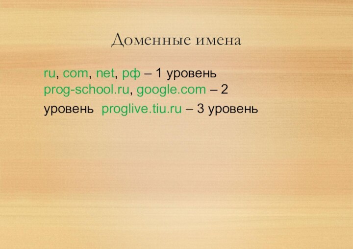 Доменные именаru, com, net, рф – 1 уровеньprog-school.ru, google.com – 2 уровень proglive.tiu.ru – 3 уровень