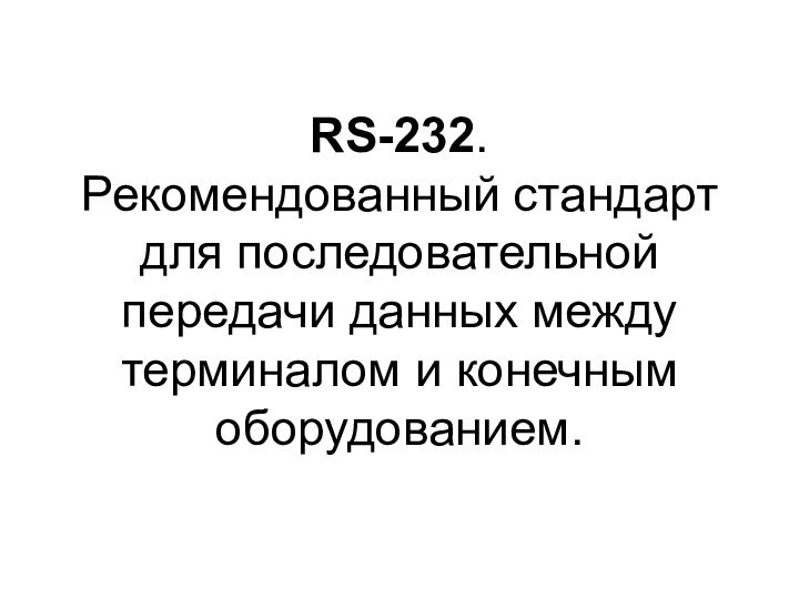 RS-232. Рекомендованный стандарт для последовательной передачи данных между терминалом и конечным оборудованием.