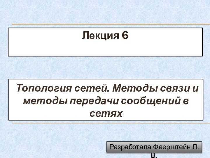 Лекция 6 Топология сетей. Методы связи и методы передачи сообщений в сетяхРазработала Фаерштейн Л.В.