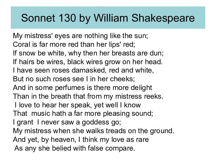 Sonnet 130 by William ShakespeareMy mistress' eyes are nothing like the sun;