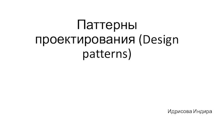 Паттерны проектирования (Design patterns)Идрисова Индира