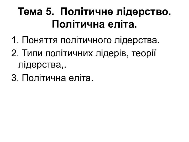 Тема 5. Політичне лідерство. Політична еліта.1. Поняття політичного лідерства.2. Типи політичних лідерів,