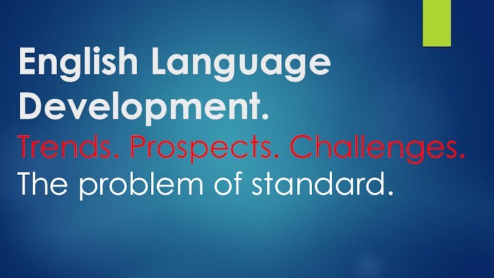 English Language Development.  Trends. Prospects. Challenges. The problem of standard.