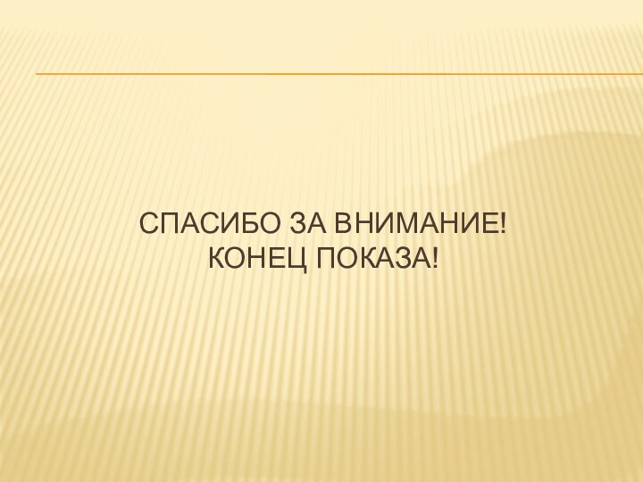 СПАСИБО ЗА ВНИМАНИЕ! КОНЕЦ ПОКАЗА!