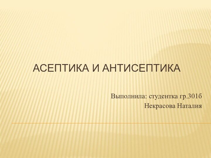 АСЕПТИКА И АНТИСЕПТИКАВыполнила: студентка гр.301бНекрасова Наталия