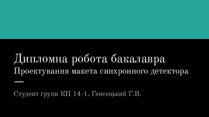 Дипломна робота бакалавраПроектування макета синхронного детектораСтудент групи КП 14-1, Генсецький Г.В.