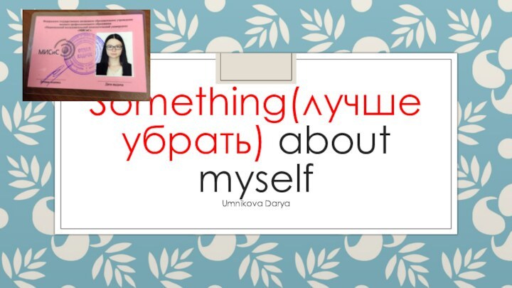 Something(лучше убрать) about myselfUmnikova Darya