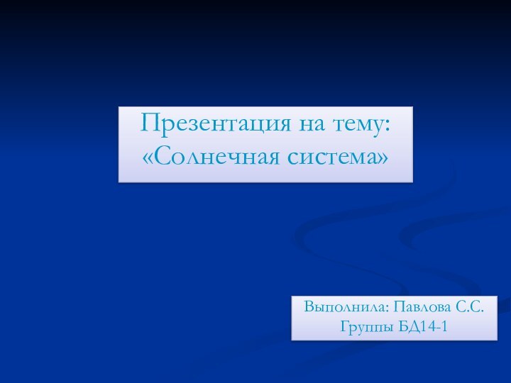 Выполнила: Павлова С.С.Группы БД14-1Презентация на тему:«Солнечная система»