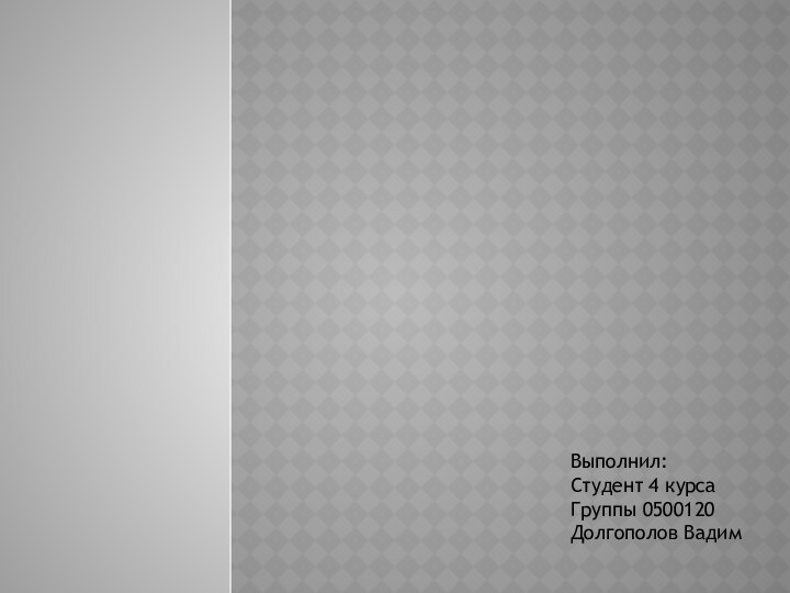 Выполнил:Студент 4 курсаГруппы 0500120Долгополов Вадим