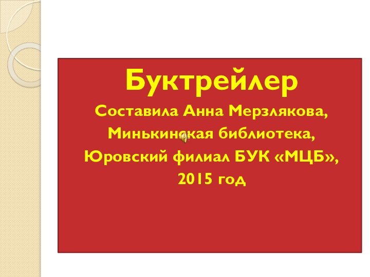 БуктрейлерСоставила Анна Мерзлякова,Минькинская библиотека,Юровский филиал БУК «МЦБ»,2015 год