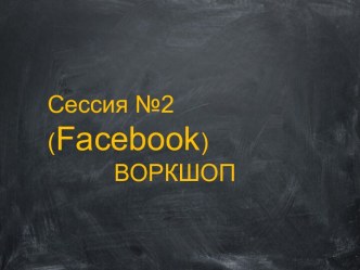 Сессия №2 (Facebook). Воркшоп