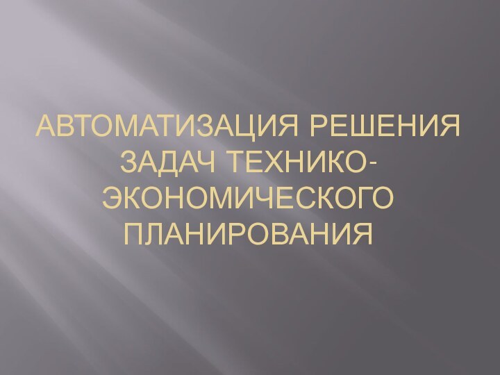 АВТОМАТИЗАЦИЯ РЕШЕНИЯ ЗАДАЧ ТЕХНИКО-ЭКОНОМИЧЕСКОГО ПЛАНИРОВАНИЯ