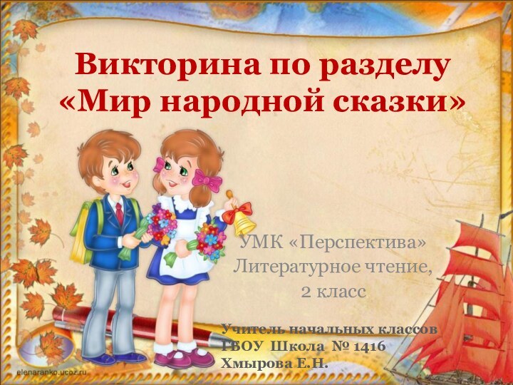 Викторина по разделу «Мир народной сказки»УМК «Перспектива»Литературное чтение, 2 класс Учитель начальных