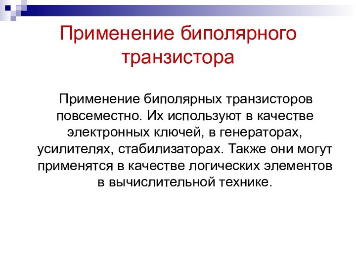 Применение биполярного транзистора    Применение биполярных транзисторов повсеместно. Их используют в качестве электронных ключей,