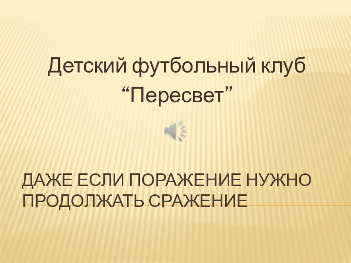 ДАЖЕ ЕСЛИ ПОРАЖЕНИЕ НУЖНО ПРОДОЛЖАТЬ СРАЖЕНИЕ Детский футбольный клуб “Пересвет”