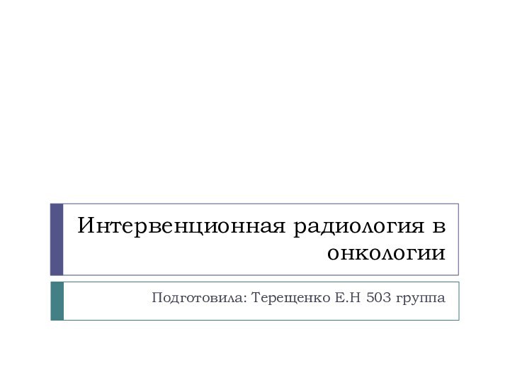 Интервенционная радиология в онкологииПодготовила: Терещенко Е.Н 503 группа