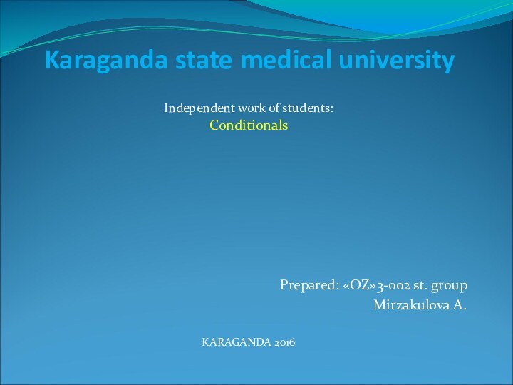 Karaganda state medical universityIndependent work of students:ConditionalsPrepared: «OZ»3-002 st. group